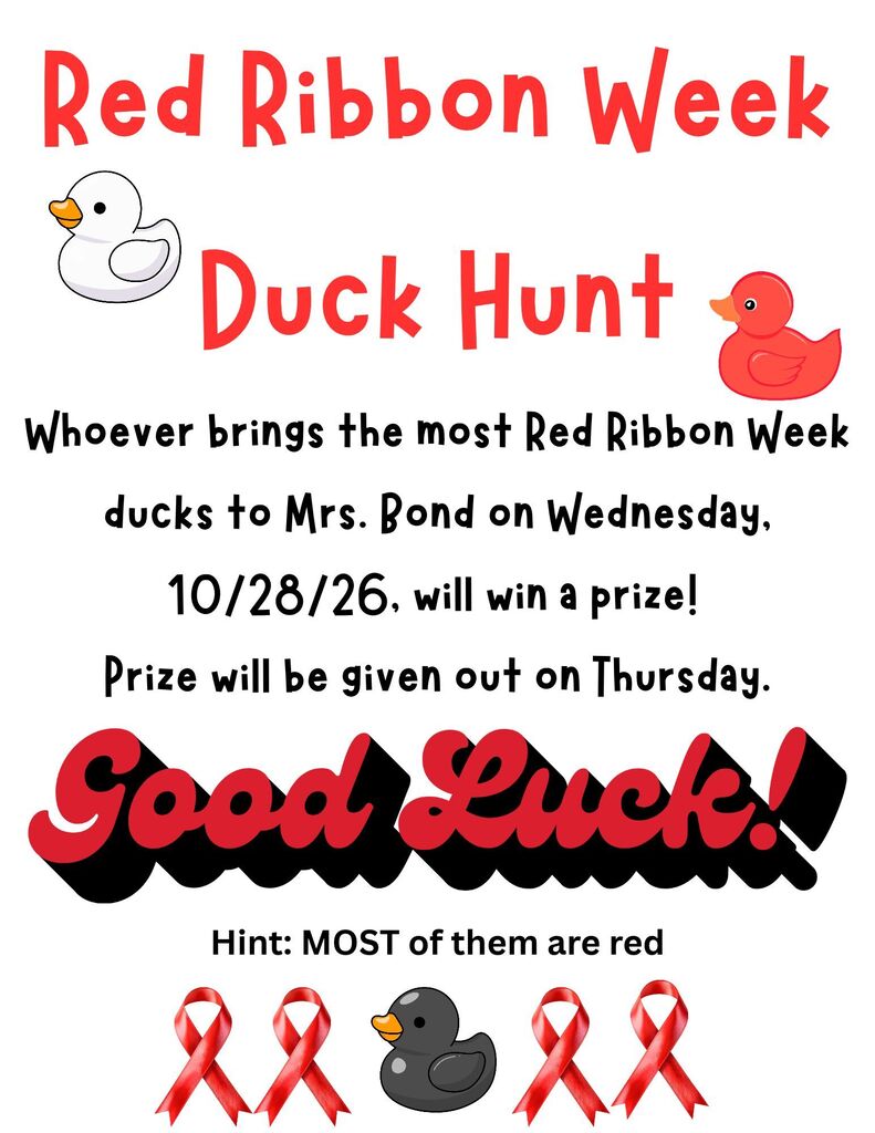 Let's go duck hunting! On Wednesday morning, 10/28/26, you may notice many tiny red ducks hiding throughout the school hallways. Gather as many as you can, and when you think you cannot find any more, take all your ducks to Mrs. Bond in the high school hallway. The person who gathers the most ducks will win a prize! The prize will be given on Thursday. Joke: What do you call a duck on drugs? A quack! DON'T BE A QUACK! DON'T DO DRUGS!