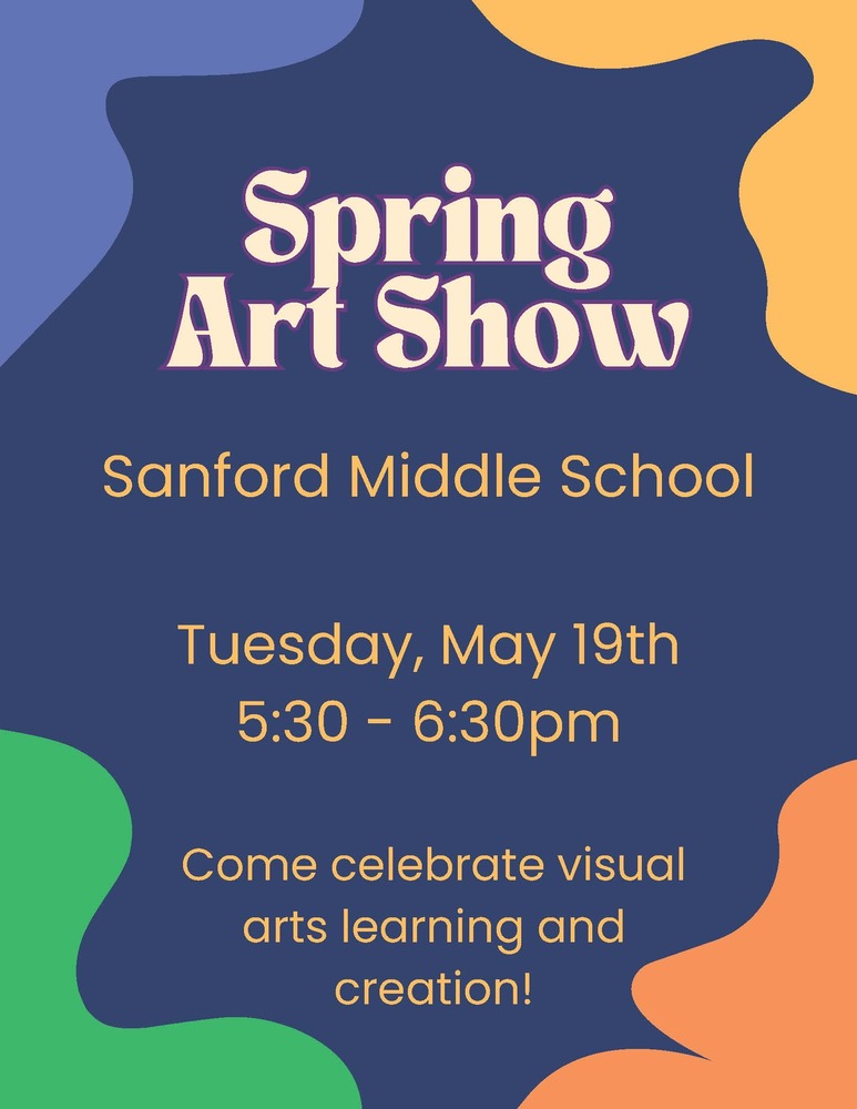 Sanford Middle School will hold its Spring Art Show on Tuesday, May 19th, from 5:30 to 6:30 p.m. The event invites families and community members to come together to celebrate student creativity and visual arts learning. All are welcome to attend and enjoy the work of SMS student artists.