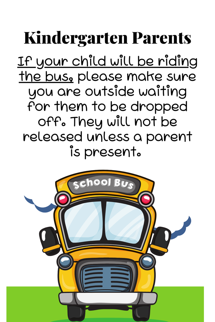 Kindergarten Parents If your child will be riding the bus, please make sure you are outside waiting for them to be dropped off. They will not be released unless a parent is present. 