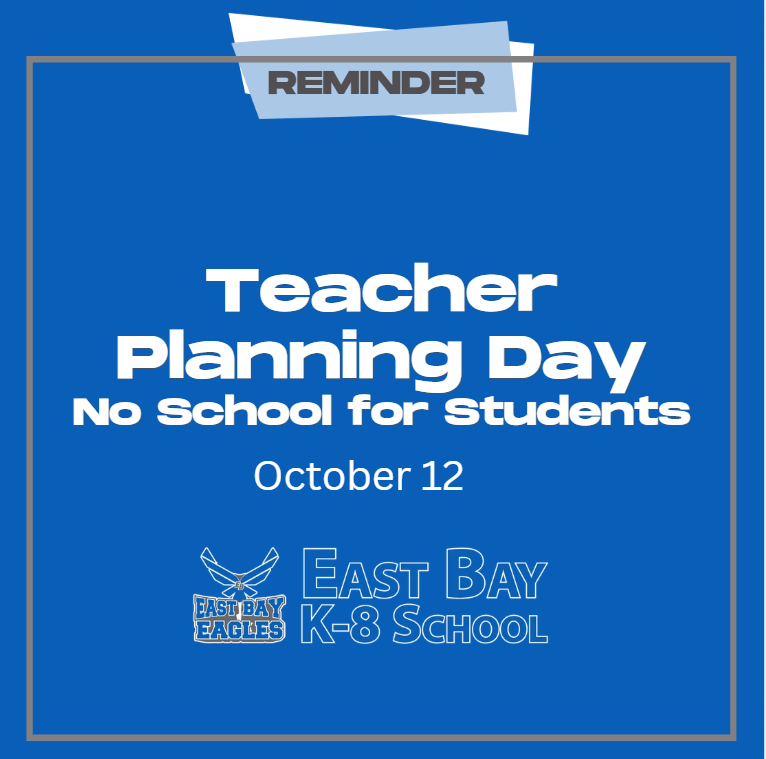 East Bay K-8 reminder that October 12 is a Teacher Planning Day with no school for students. Students return Tuesday, October 13.