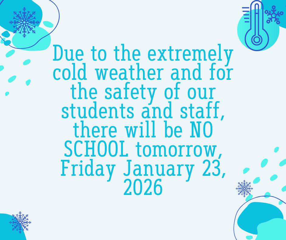 A white background with blue snowflakes with text that reads: Due to the extremely cold weather and for the safety of our students and staff, there will be NO SCHOOL tomorrow, Friday January 23, 2026