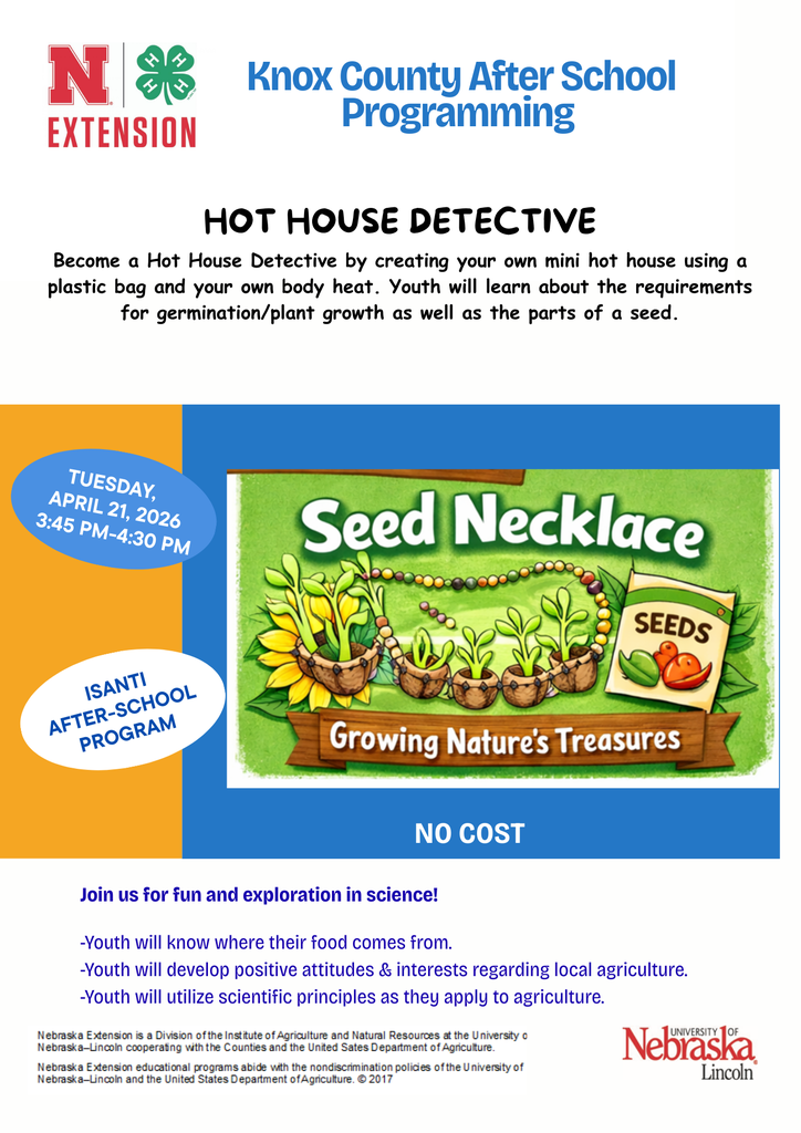 Flyer for Knox County After School Programming featuring a “Hot House Detective” activity. The event invites youth to create a mini greenhouse using a plastic bag and body heat while learning about seed parts and plant growth. It includes a colorful “Seed Necklace” illustration showing sprouting seeds in small pods. Event details: Tuesday, April 21, 2026, from 3:45 PM to 4:30 PM at the Isanti After School Program. The activity is free. The flyer highlights benefits such as understanding where food comes from, building interest in local agriculture, and applying scientific principles. Logos for Nebraska Extension 4-H and the University of Nebraska–Lincoln appear on the flyer.