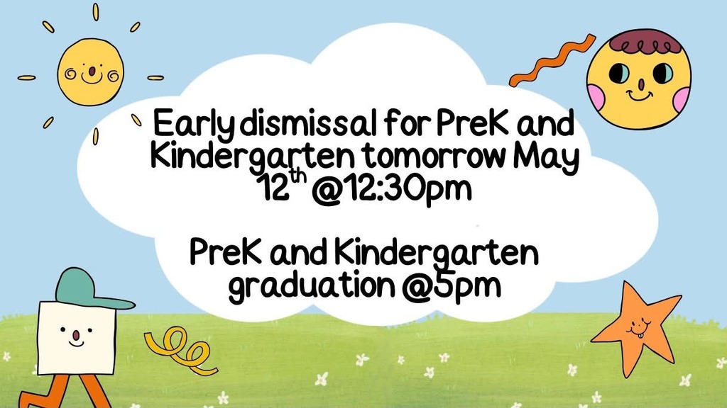 A colorful, cartoon-style flyer announcing end-of-year events for younger students:  Early Dismissal: PreK and Kindergarten students will be dismissed at 12:30 PM on May 12th.  Graduation: The PreK and Kindergarten graduation ceremony will take place later that day at 5:00 PM.  Visuals: The text is centered in a large white cloud against a blue sky and green field, surrounded by cheerful illustrations of a sun, moon, and star.