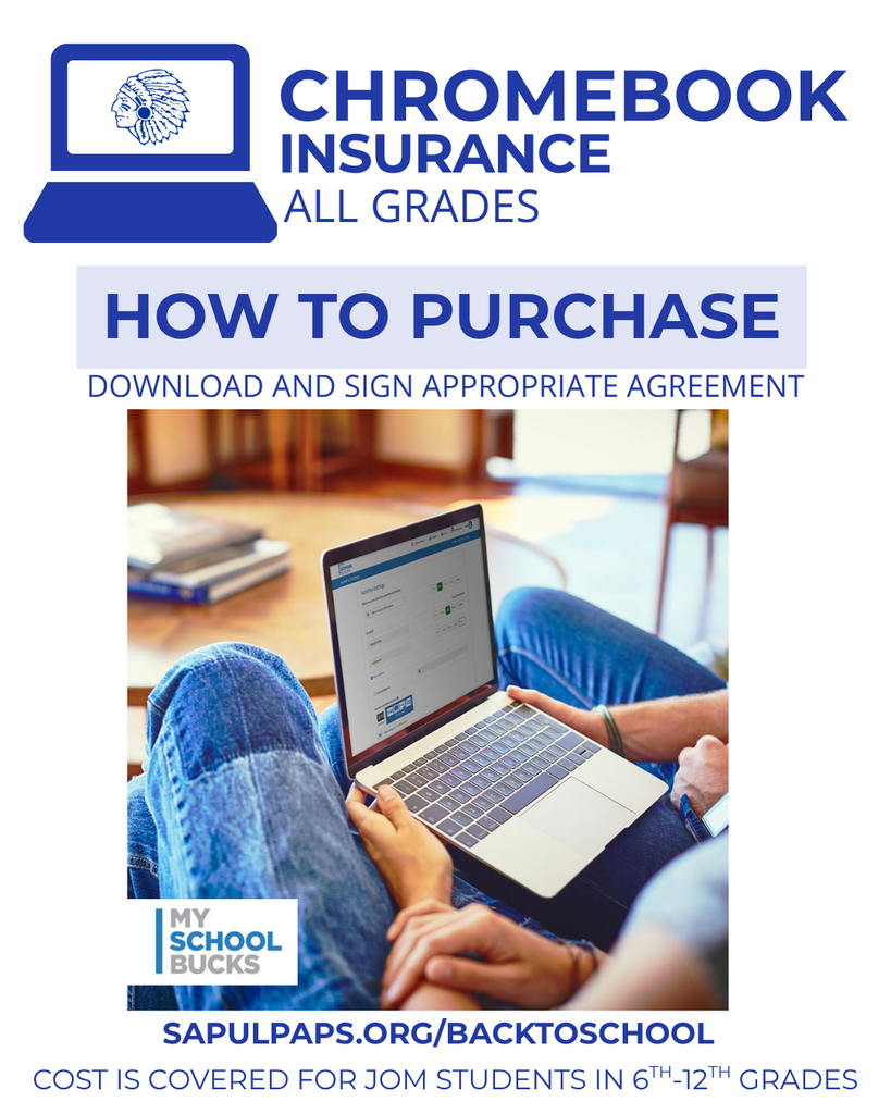 Protect your Chromebook! Before Chromebook pickup day, you can purchase Chromebook Insurance using your student's MySchoolBucks account on the app or the website. You can download and sign the agreement ahead of time. Learn more: https://www.sapulpaps.org/page/chromebooks Insurance is paid for JOM students in grades 6-12.
