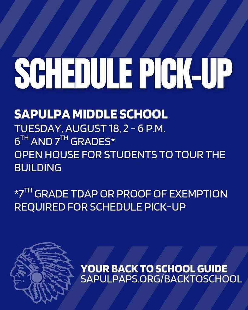 SCHEDULE PICK-UP INFORMATION! sapulpaps.org/backtoschool Sapulpa Middle School schedule pick-up will be Tuesday, August 18, 2-6 p.m. for 6th and 7th grades. It will also be an open house for students to tour the building. 7th graders must have TDaP vaccine or a new proof of exemption for schedule pick-up.