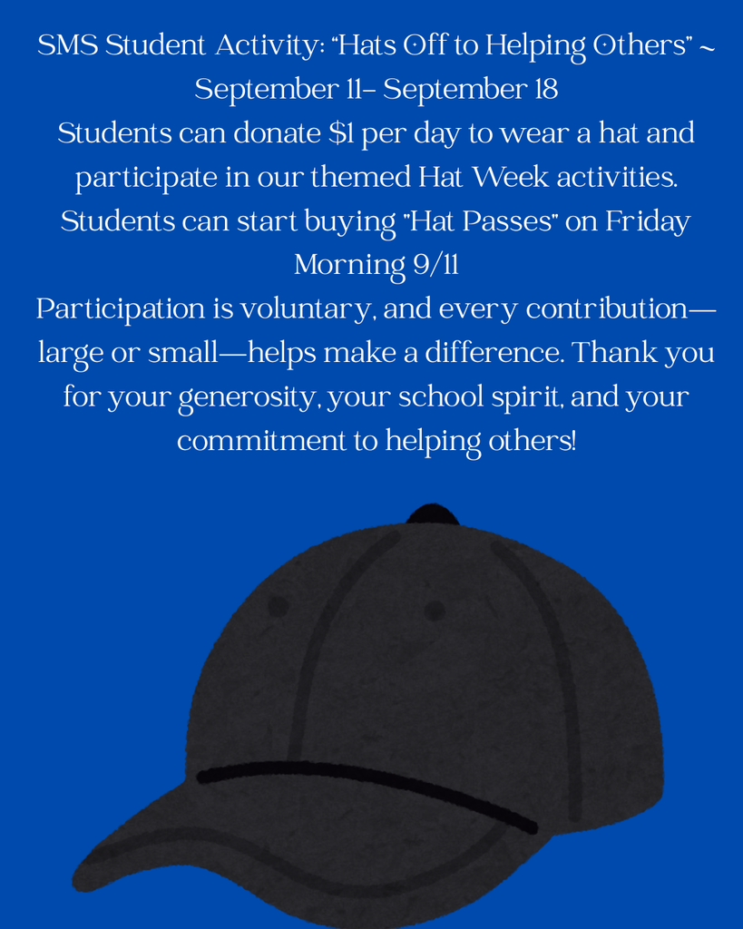 SMS Student Activity: “Hats Off to Helping Others”  ~ September 11- September 18 Students can donate $1 per day to wear a hat and participate in our themed Hat Week activities.  Students can start buying "Hat Passes" on Friday Morning 9/11  