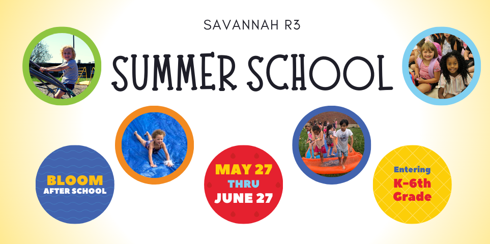 Savannah R3 Summer School Advertisement. circles of information include: Bloom After School Available, May 27 - June 27, Entering K - 6th Grade