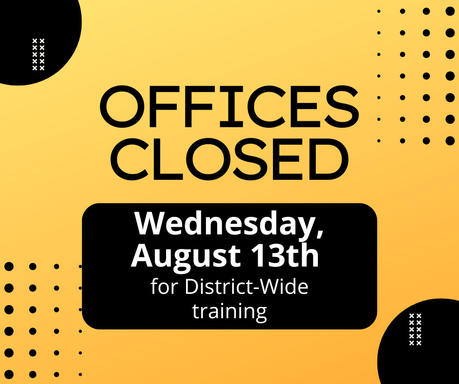 offices closed Wednesday, August 13th for District-wide training 