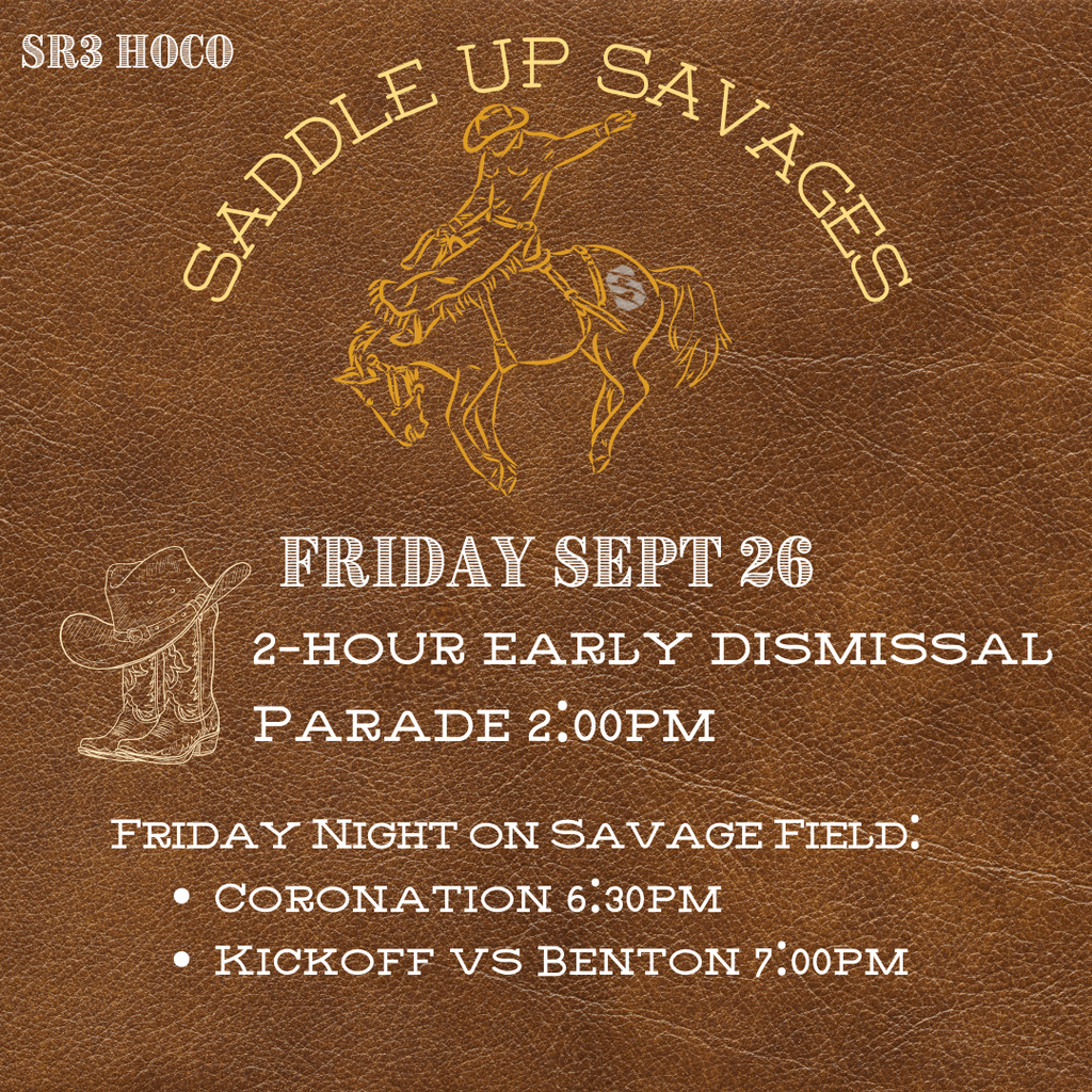 Saddle up savages. Friday, september 26th, 2 hour early dismissal. Parade at 2 pm. Friday night on Savage field - coronation at 6:30pm. Kick off vs Benton at 7 pm