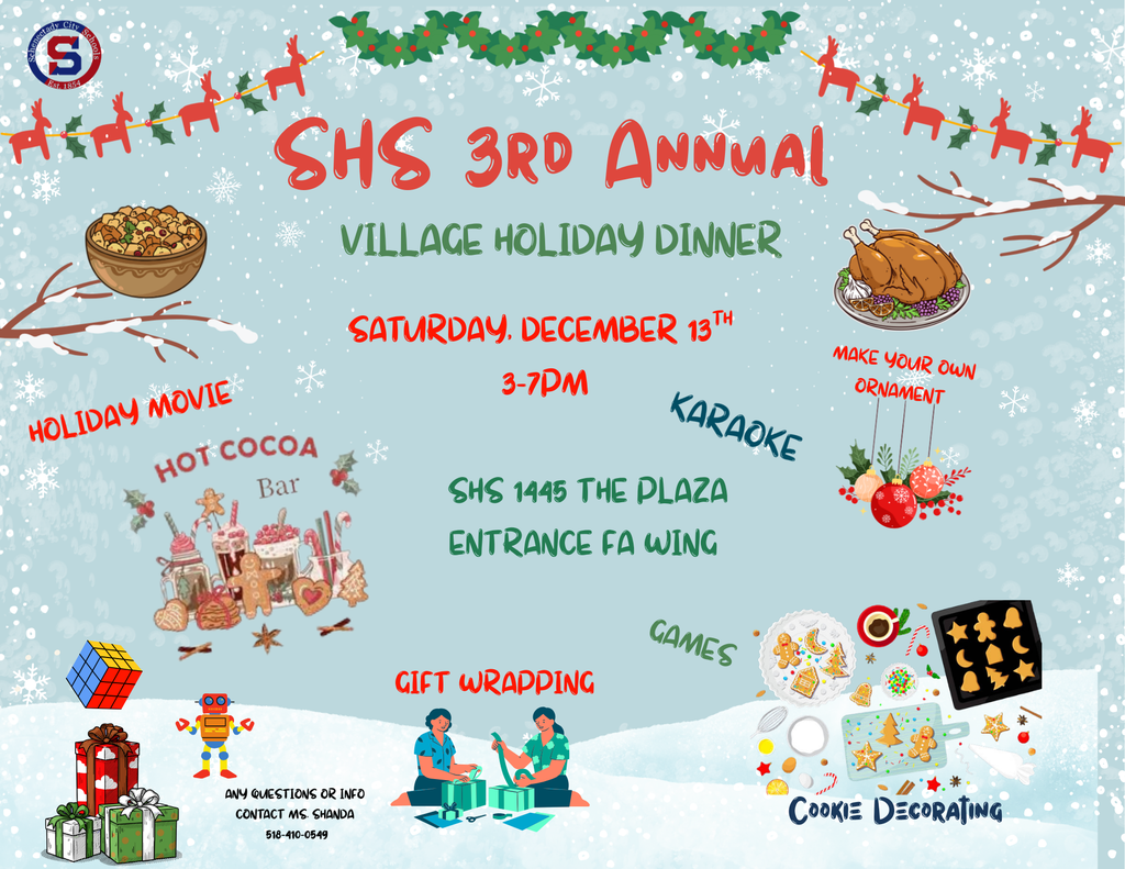 Season’s greetings! On behalf of Schenectady High Schools Parent Empowerment Center, I am excited to invite you to join us in supporting our 3rd Annual Village Holiday Dinner, a beloved community tradition that brings together families for an evening of fellowship, warmth, and giving. This year’s event will take place on Saturday, December 13th at SHS. The Village Holiday Dinner is more than a meal—it’s a celebration of togetherness, generosity, and the spirit of “it takes a village.” This year we will have Ornament making, Cookie Decorating, Hot Cocoa station, Gift wrapping station, Karaoke, a Holiday Movie & lots of fun!!!