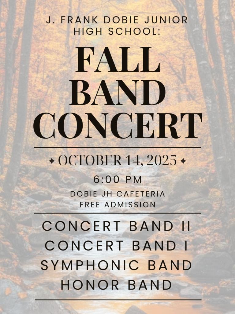 🎶 Hear the Music! Join us for the Fall Band Concert! 🎶  Mark your calendars, Cougars! You're invited to the J. Frank Dobie Junior High Fall Band Concert featuring all four of our incredible bands:  Concert Band II  Concert Band I  Symphonic Band  Honor Band  🗓️ When: Tuesday, October 14, 2025 at 6:00 PM 📍 Where: Dobie JH Cafeteria  Admission is FREE! Bring your friends and family for a wonderful evening of music. We can't wait to see you there!