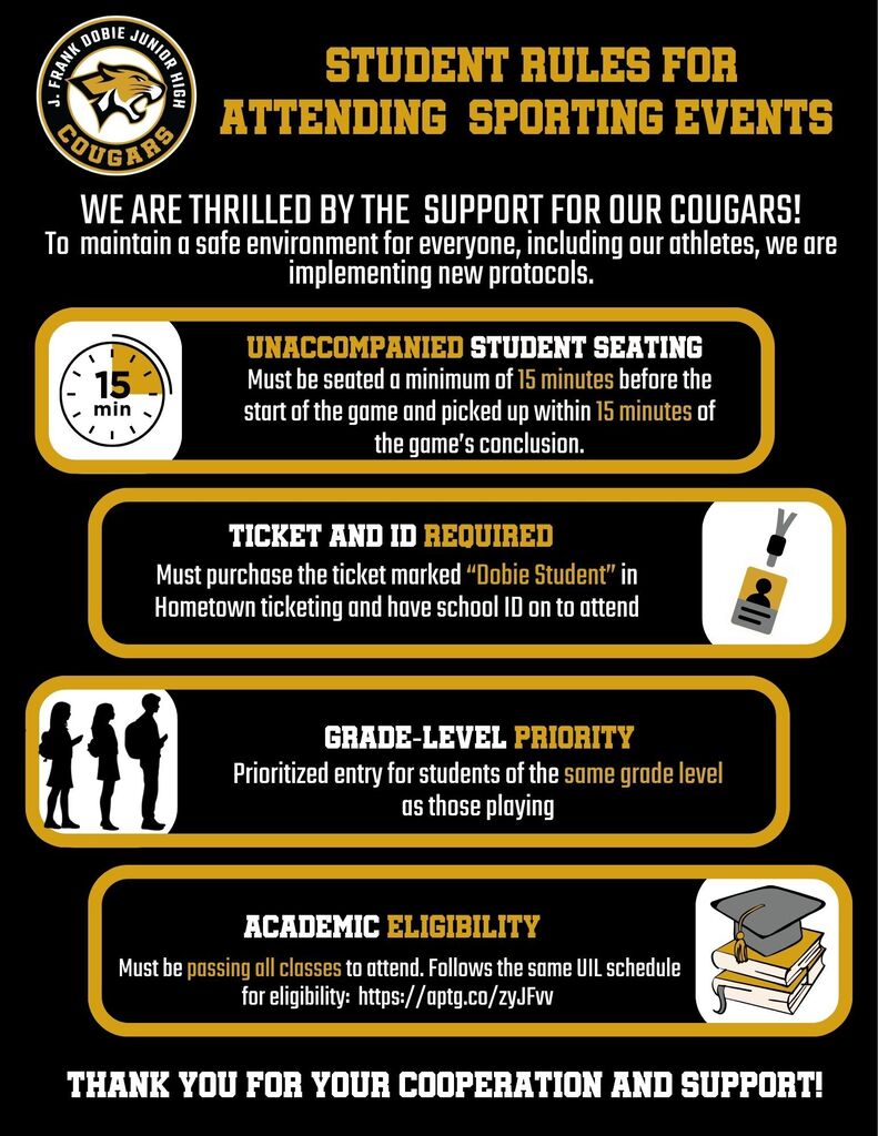 Unaccompanied students must be seated a minimum of 15 minutes before the start of a game and picked up within 15 minutes of it's conclusion. Students must purchase the ticked marked "Dobie Student" in hometown ticketing and have a school ID on to attend. Students of the same grade level as those playing will be given seating priority. Students must be passing all classes to attend. Eligibility period of lose/regain will follow UIL schedule: https://aptg.co/zyJFvv