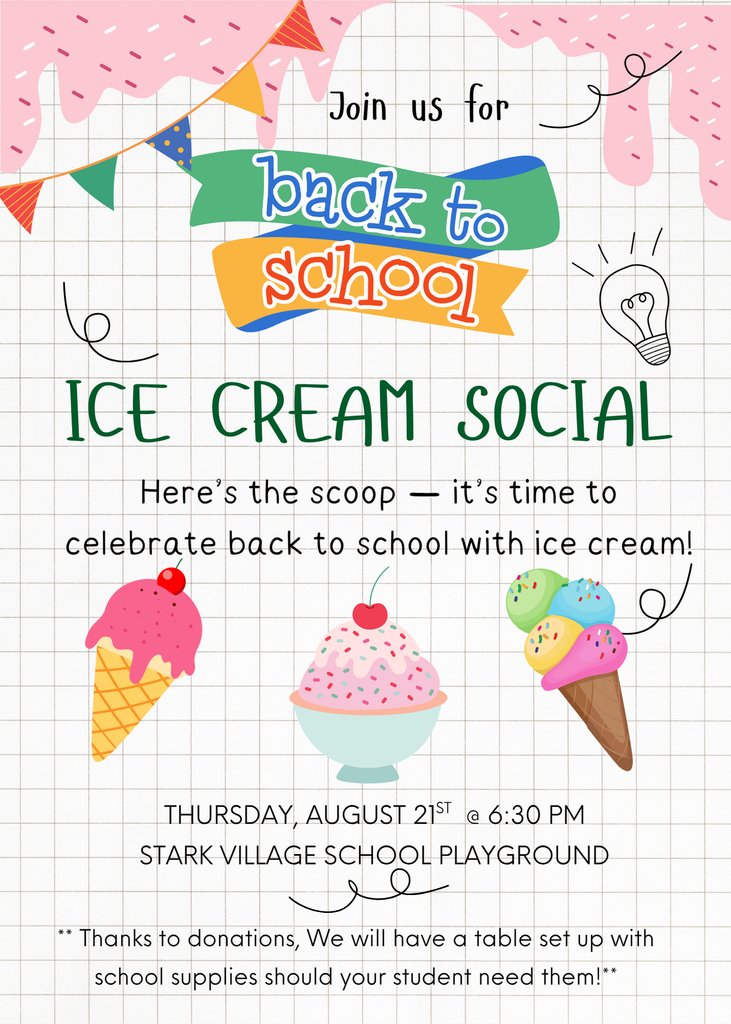 Join us  for a back to school ice cream social where we will also have  school supplies.   Thursday August 21st @ 6:30 at Stark Village School 