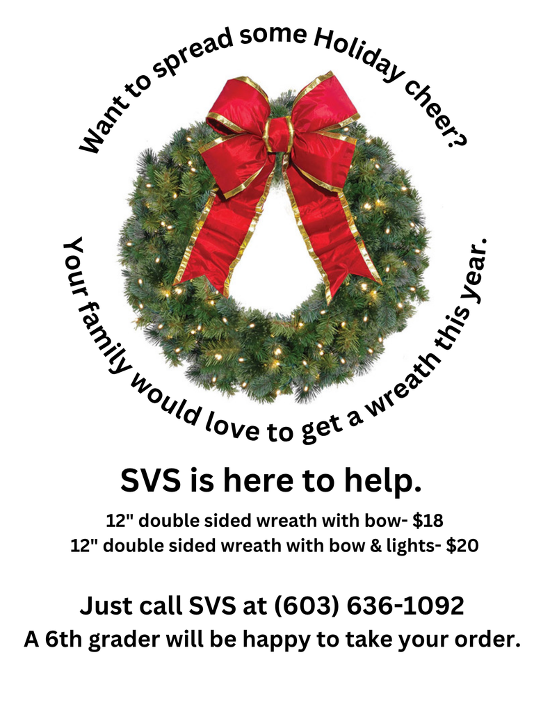 Want to spread some holiday cheer?  Your family would love to get a wreath this year.  12" double sided with bow $18 or 12" double sided with bow and lights for $20.  Just call a 6th grader at 603-636-1092. 