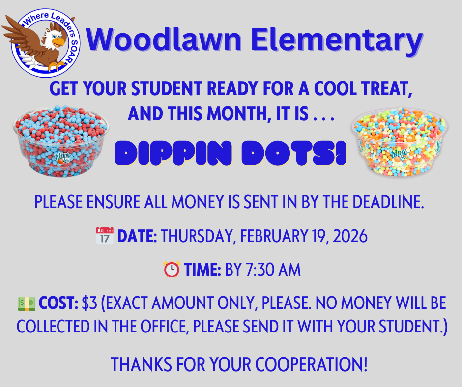 Woodlawn Elementary Dippin Dots Day flyer. Date: Thursday, February 19, 2026. Deadline: Money ($3 exact change) must be sent in by 8:00 AM. Visuals: Features the school’s eagle mascot and a colorful Dippin Dots graphic. Text: "Get your student ready for a cool treat!"