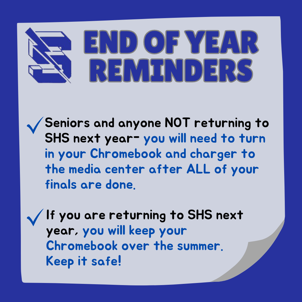  A blue and grey graphic titled "END OF YEAR REMINDERS" for SHS. It states that seniors and students not returning must turn in their Chromebooks and chargers to the media center after finals. Returning students should keep their Chromebooks over the summer and keep them safe.