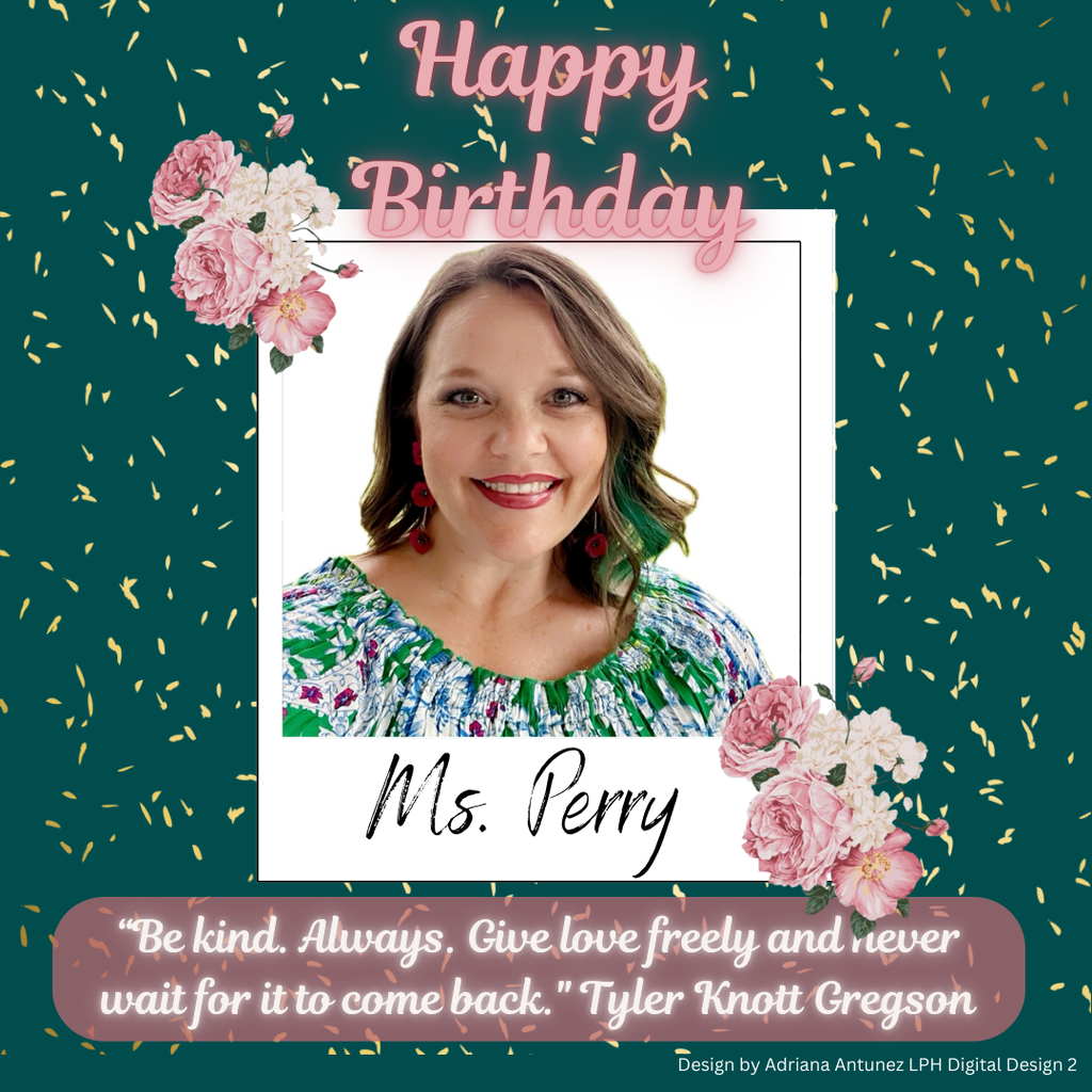 Happy Birthday Ms. Perry Be kind. Always. Give love freely and never wait for it to come back." Tyler Knott Gregson Design by Adriana Antunez LPH Digital Design 2