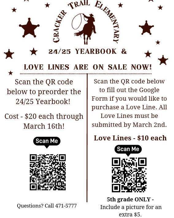 Cracker Trail Elementary 24/25 Yearbook and Love Lines are on Sale Now! 🐴📸 Scan the QR code below to preorder the 24/525 yearbook! Cost $20 each through March 16th. Scan the QR code below to fill out the google form if you would like to purchase a love line. All Love lines must be submitted by Mar 2nd. Love lines- $10 each. 5th grade only- Include a picture for an extra $5. Questions? Call 863-471-5777