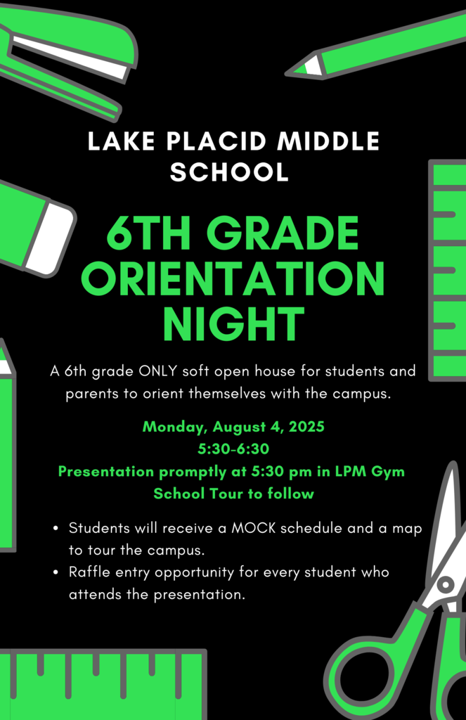 Flyer for Lake Placid Middle School’s 6th Grade Orientation Night. The event is a soft open house exclusively for 6th grade students and their parents to become familiar with the school. Scheduled for Monday, August 4, 2025, from 5:30–6:30 PM. Presentation begins promptly at 5:30 PM in the LPM Gym, followed by a school tour. Details include:  Students will receive a mock schedule and campus map.  Raffle entry for every student who attends the presentation. The flyer has a black background with green school supply illustrations including a stapler, pencil, glue stick, ruler, and scissors.