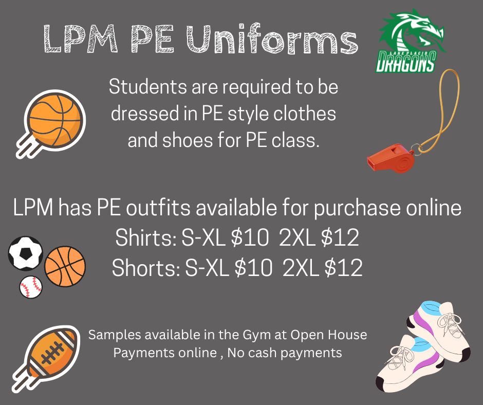 A school flyer with a gray background and white text. The title "LPM PE Uniforms" is at the top left, and the Lake Placid Middle Dragons logo is in the top right corner. The text states: "Students are required to be dressed in PE style clothes and shoes for PE class." Below this, it reads: "LPM has PE outfits available for purchase online. Shirts: S-XL $10, 2XL $12. Shorts: S-XL $10, 2XL $12." The bottom of the flyer says: "Samples available in the Gym at Open House. Payments online, No cash payments." The flyer is decorated with several cartoon images: a basketball, a whistle, a soccer ball, a baseball, a football, and a pair of athletic shoes.