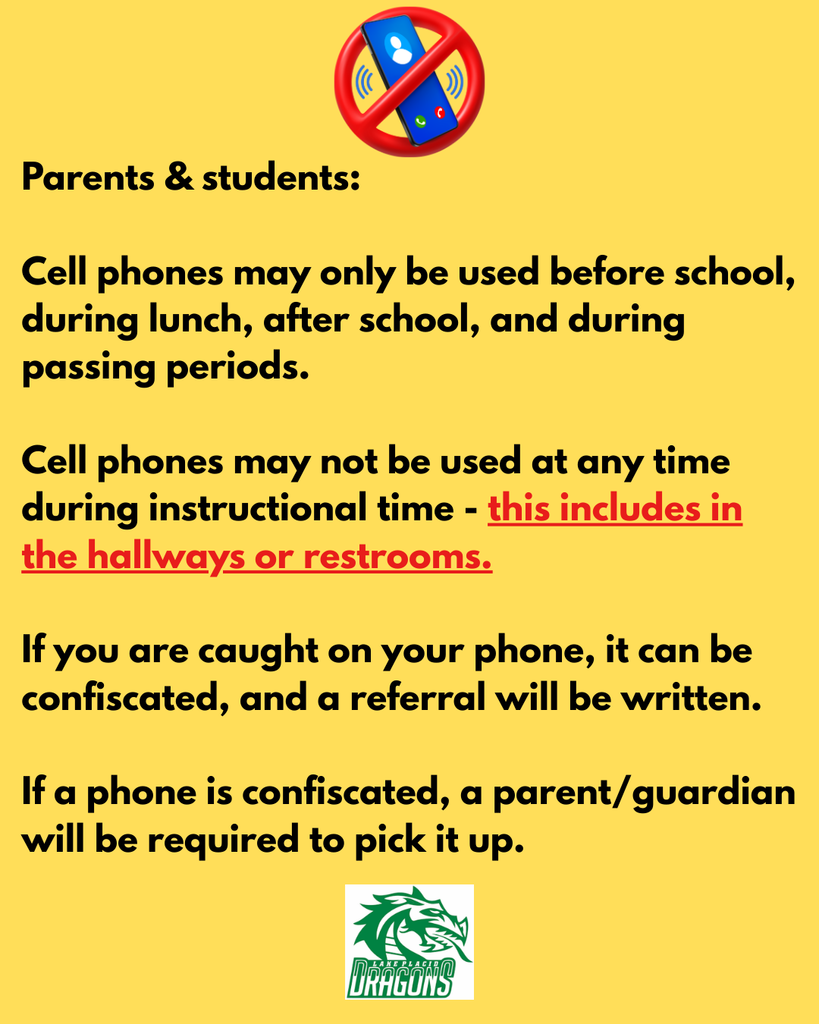 Parents & students: Cell phones may only be used before school, during lunch, after school, and during passing periods. Cell phones may not be used during anytime during instructional time - this includes in the hallways or restrooms. If you are caught on your phone, it can be confiscated and a referral will be written. If a phone is confiscated, a parent/guardian will be required to pick it up.  