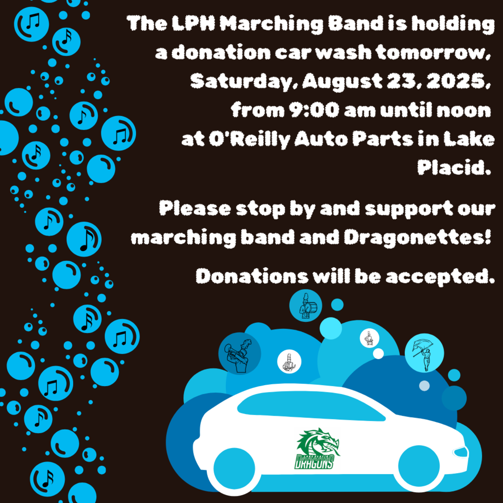 The LPH Marching Band is holding a donation car wash tomorrow, Saturday, August 23, 2025, from 9:00 am until noon at O'Reilly Auto Parts in Lake Placid. Please stop by and support our marching band and Dragonettes! Donations will be accepted.