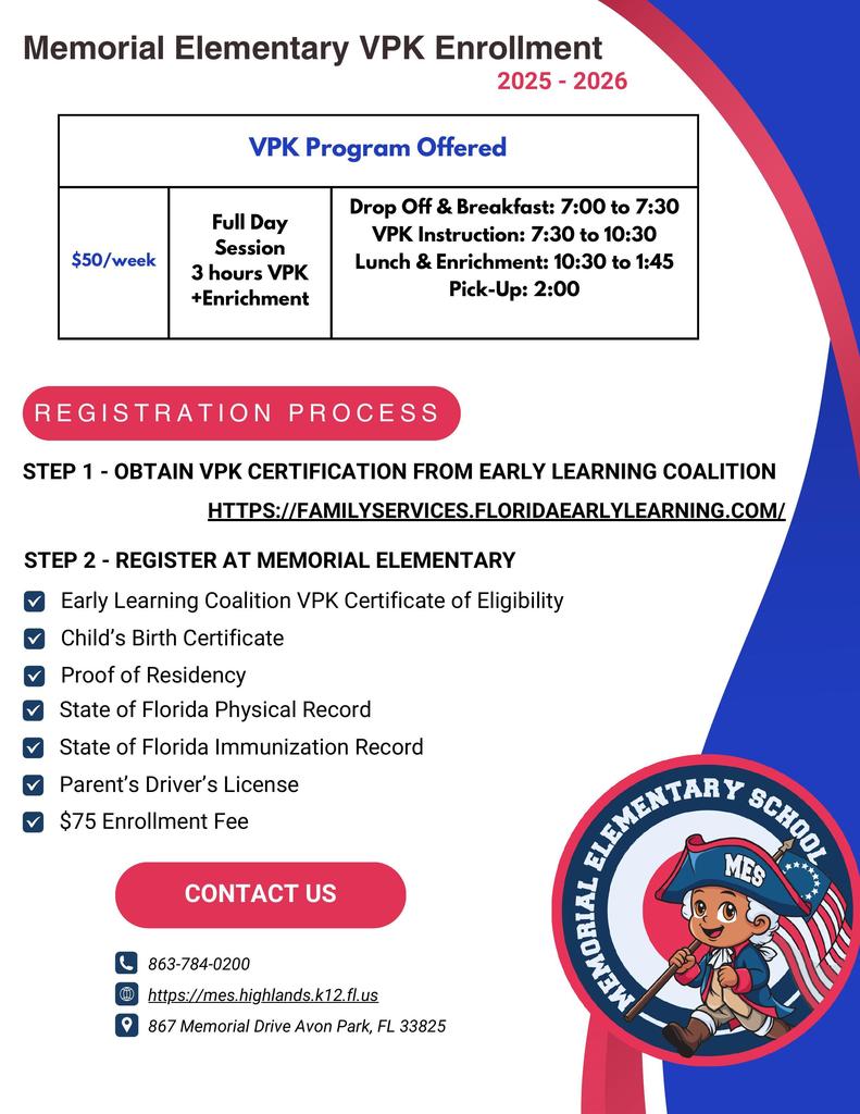 Flyer for Memorial Elementary School VPK Program for the 2025–2026 school year. The flyer advertises a full-day session costing $50 per week. It includes 3 hours of VPK instruction plus enrichment. Drop-off and breakfast are from 7:00–7:30 a.m., VPK instruction runs from 7:30–10:30 a.m., enrichment and lunch run from 10:30 a.m.–1:45 p.m., and pick-up is at 2:00 p.m. Registration requires two steps: Step 1 – Obtain VPK certification from the Early Learning Coalition with a birth certificate, certificate of eligibility, and proof of residency. Step 2 – Register at Memorial Elementary with immunization and physical records, parent’s driver’s license, and a $75 enrollment fee. Contact information: Memorial Elementary School, 867 Memorial Drive, Avon Park, FL 33825, phone 863-784-0200, website mes.highlands.k12.fl.us.