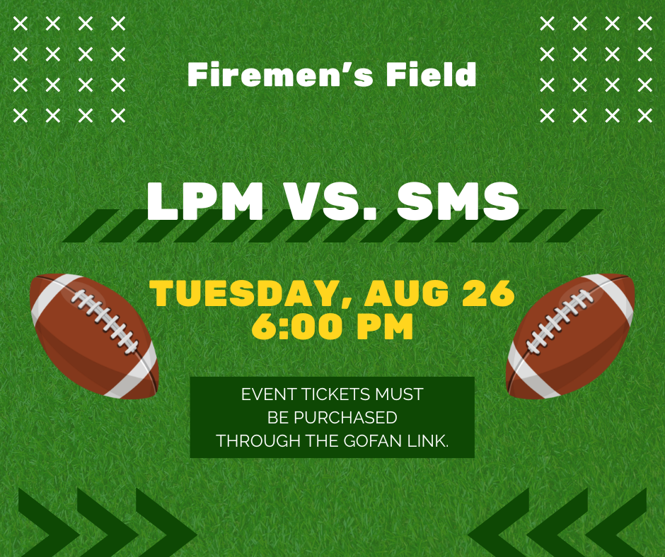 Firemen's Field, LPM vs. SMS, Tuesday, August 26th, 6:00 pm Tickets must be purchased using this link. https://gofan.co/event/4097814?schoolId=Fl72380
