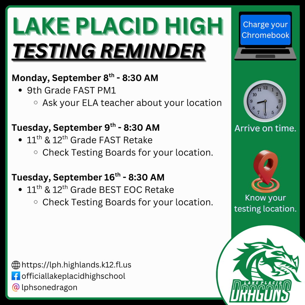 Monday, September 8th - 8:30 AM 9th Grade FAST PM1 Ask your ELA teacher about your location Tuesday, September 9th - 8:30 AM 11th & 12th Grade FAST Retake Check Testing Boards for your location. Tuesday, September 16th - 8:30 AM 11th & 12th Grade BEST EOC Retake Check Testing Boards for your location.