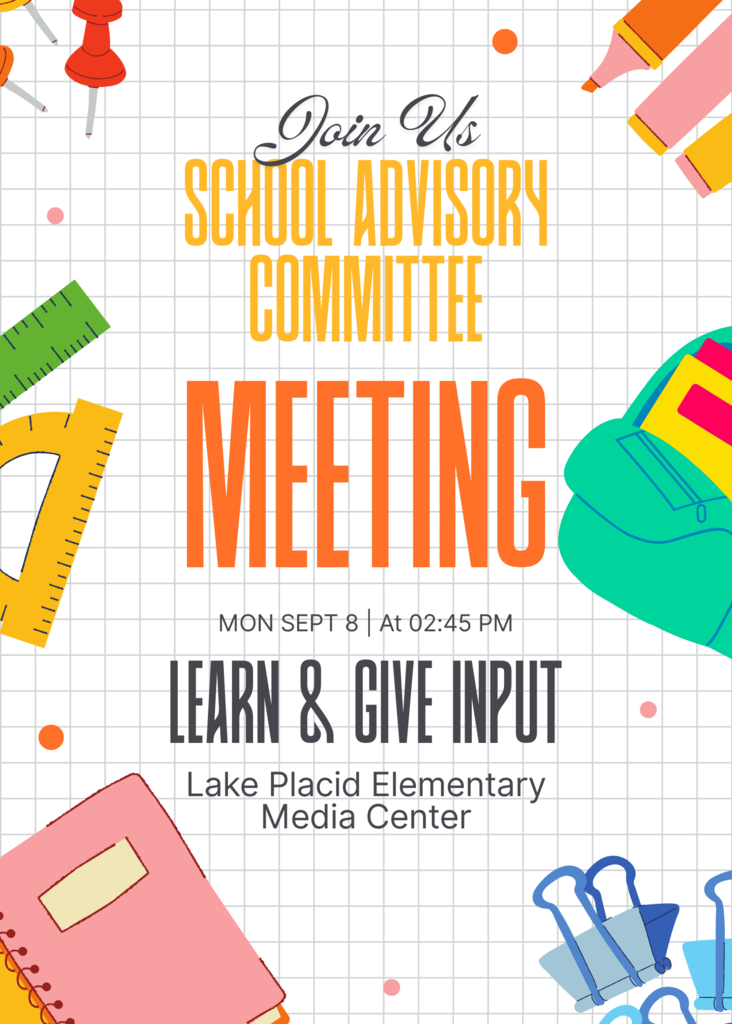 Join Us: School Advisory Committee Meeting; Monday, September 8 at 2:45pm Learn and Give Input Lake Placid Elementary Media Center