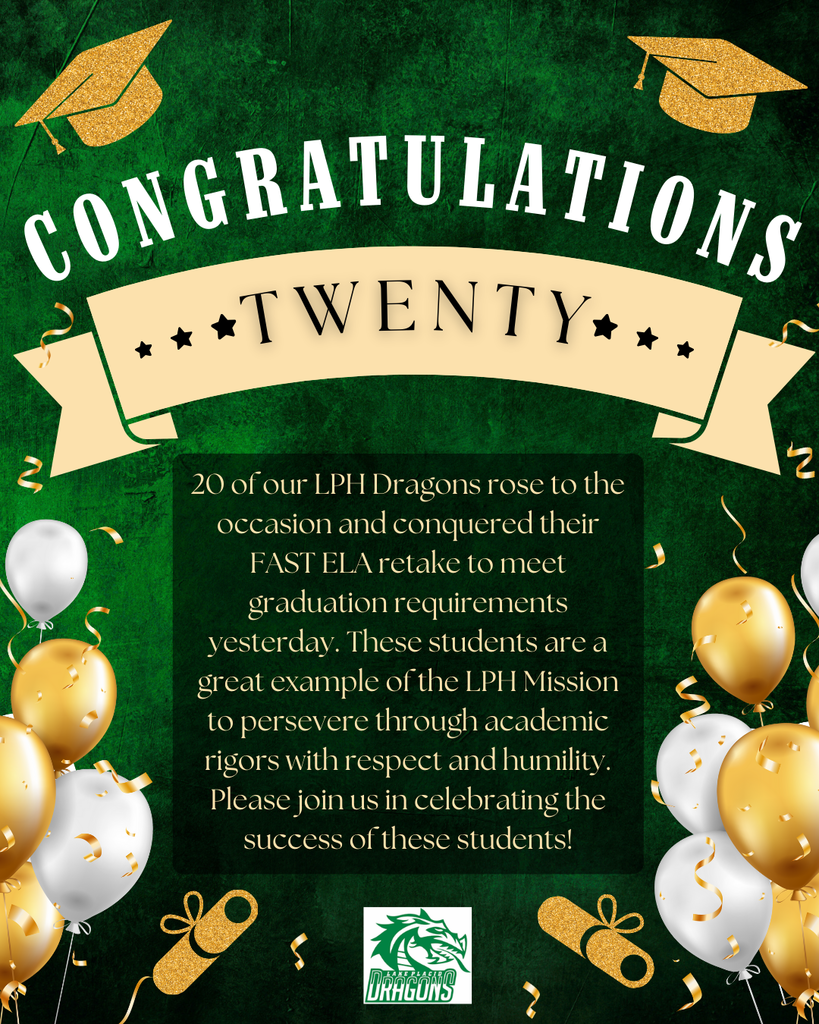 20 of our LPH Dragons rose to the occasion and conquered their FAST ELA retake to meet graduation requirements yesterday. These students are a great example of the LPH Mission to persevere through academic rigors with respect and humility. Please join us in celebrating the success of these students!