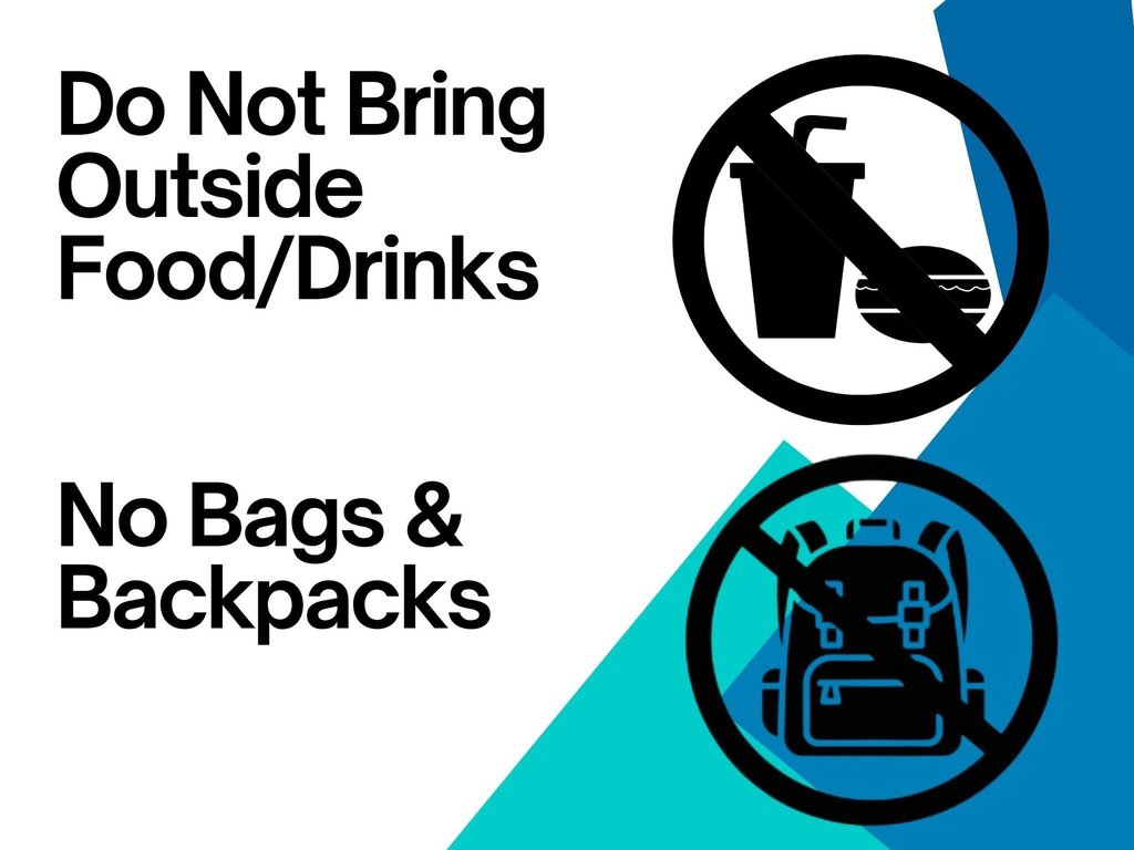 Do not bring outside food or drinks. No bags or backpacks