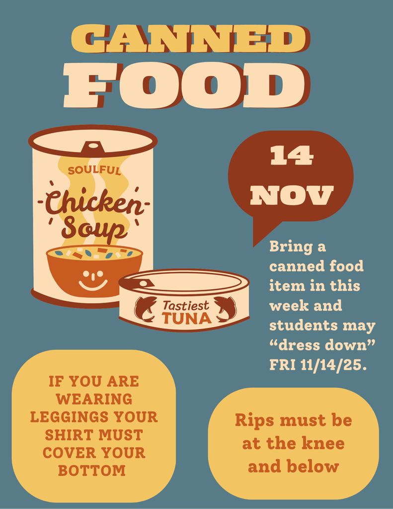 Bring a canned food item in this week and students may “dress down” FRI 11/14/25.  IF YOU ARE WEARING LEGGINGS YOUR SHIRT MUST COVER YOUR BOTTOM.  Rips must be at the knee and below.