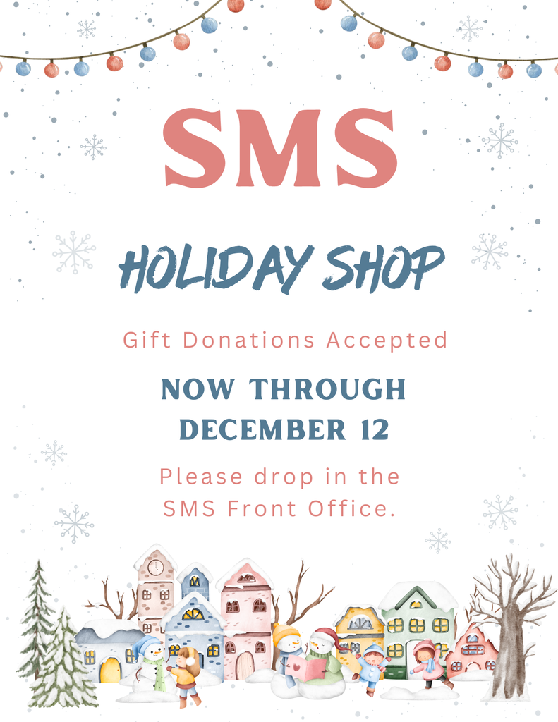 SMS HOLIDAY SHOP  Gift Donations Accepted  NOW THROUGH DECEMBER 12  Please drop in the SMS Front Office.