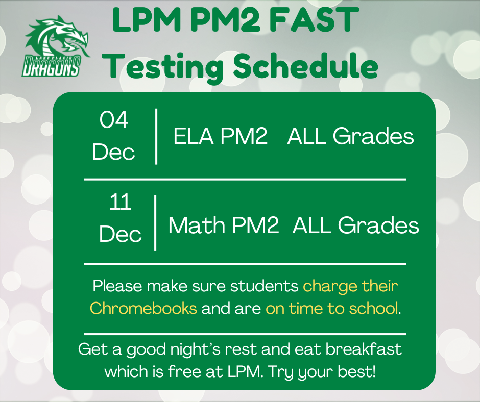 A schedule for the Lake Placid Middle (LPM) PM2 FAST testing. The top banner text reads: 'LPM PM2 FAST Testing Schedule'. The LPM Dragons logo is in the upper left corner. The schedule details, presented on a large green rectangle, are: '04 Dec: ELA PM2 ALL Grades' and '11 Dec: Math PM2 ALL Grades'. Additional instructions read: 'Please make sure students charge their Chromebooks and are on time to school. Get a good night's rest and eat breakfast which is free at LPM. Try your best!'