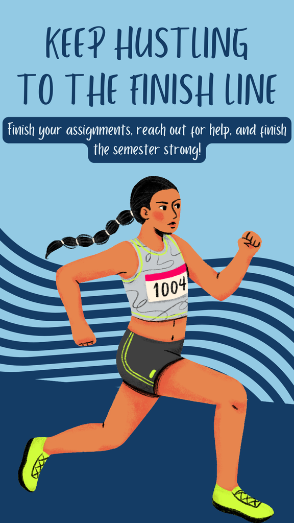 Keep Hustling to the Finish Line. Finish your assignments, reach out for help, and finish the semester strong!