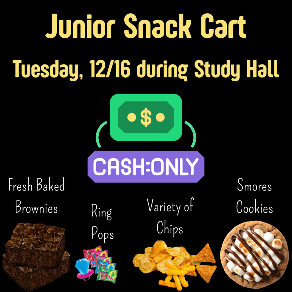 Flyer on a black background advertising “Junior Snack Cart.” Text reads: “Tuesday, 12/16 during Study Hall.” A graphic of cash with a label says “Cash Only.” Items listed with images include fresh baked brownies, Ring Pops, a variety of chips, and s’mores cookies.