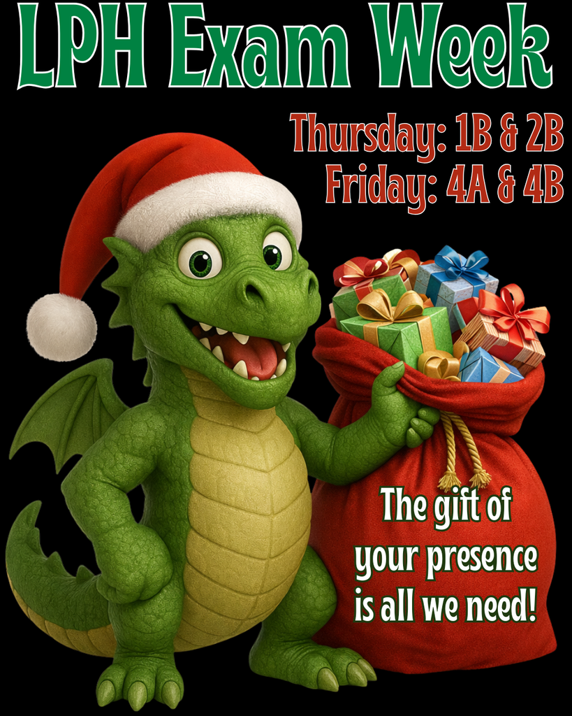 A festive graphic on a black background reads “LPH Exam Week” at the top. A green dragon wearing a Santa hat smiles while holding a red sack filled with wrapped Christmas presents. Text on the right lists exam days: “Thursday: 1B & 2B” and “Friday: 4A & 4B.” Additional text on the sack reads, “The gift of your presence is all we need!”