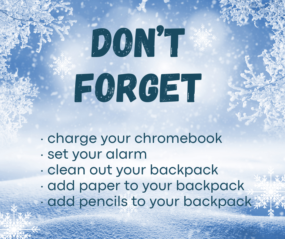 Don't Forget, charge your chromebook, set your alarm, clean out your backpack, add paper and or pencils to your backpack