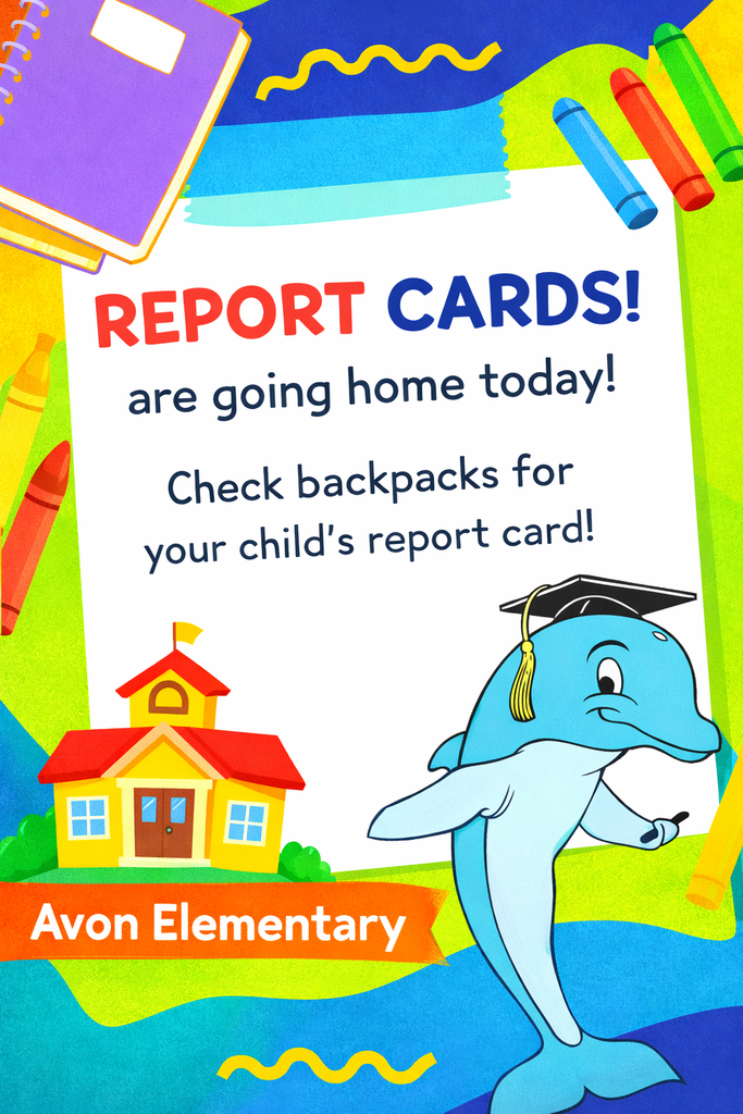 Informational Flyer from Avon Elementary stating "REPORT CARDS! are going home today! Check backpacks for your child’s report card!" The flyer features a colorful, school-themed background with a notebook, crayons, and a school building. A cartoon dolphin wearing a graduation cap stands in the bottom right corner.
