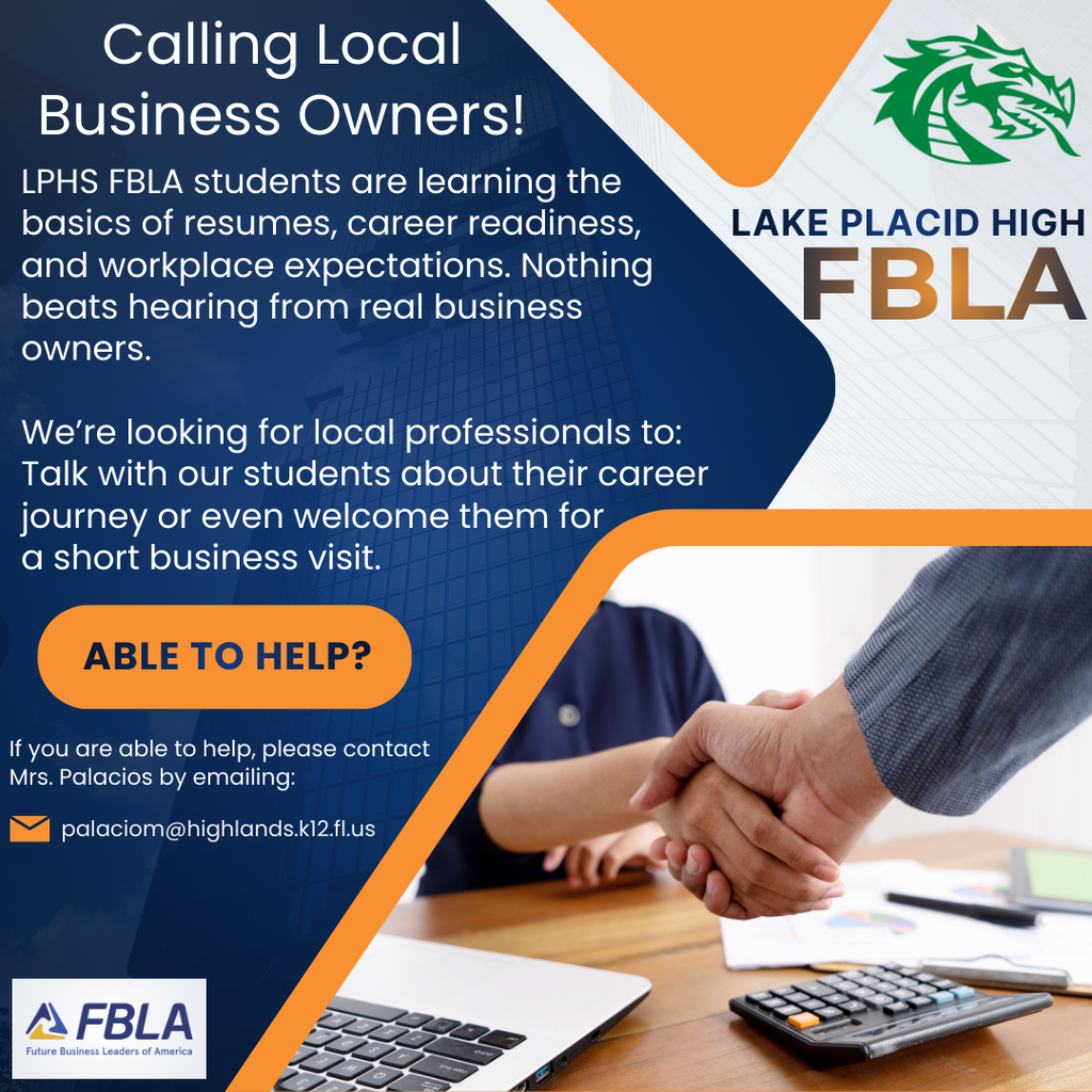 Flyer for Lake Placid High FBLA titled “Calling Local Business Owners!” The flyer explains that LPHS FBLA students are learning resume basics, career readiness, and workplace expectations, and they are seeking local professionals to speak with students about their career journey or host a short business visit. A button says “Able to Help?” Contact information is provided for Mrs. Palacios at palaciom@highlands.k12.fl.us . The design includes the LPH dragon logo, FBLA logo, and a photo of a handshake at a desk with a laptop and calculator.