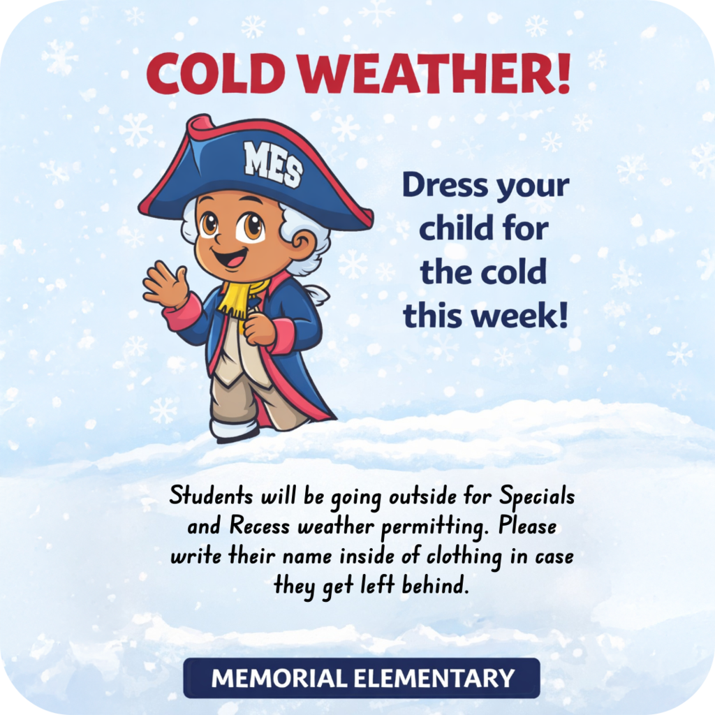 School notice with a winter theme. Text reads: ‘Cold Weather! Dress your child for the cold this week.’ Additional text says students will go outside for specials and recess when weather permits and asks families to write the child’s name inside clothing. A cartoon mascot wearing a colonial-style hat stands in the snow. Footer text reads ‘Memorial Elementary.’