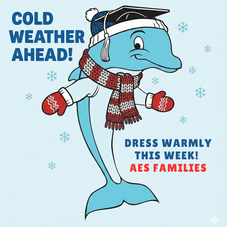 Winter weather reminder with text reading ‘Cold Weather Ahead!’ and ‘Dress Warmly This Week! AES Families.’ A cartoon dolphin mascot is shown wearing a winter hat, scarf, and mittens against a snowy background.