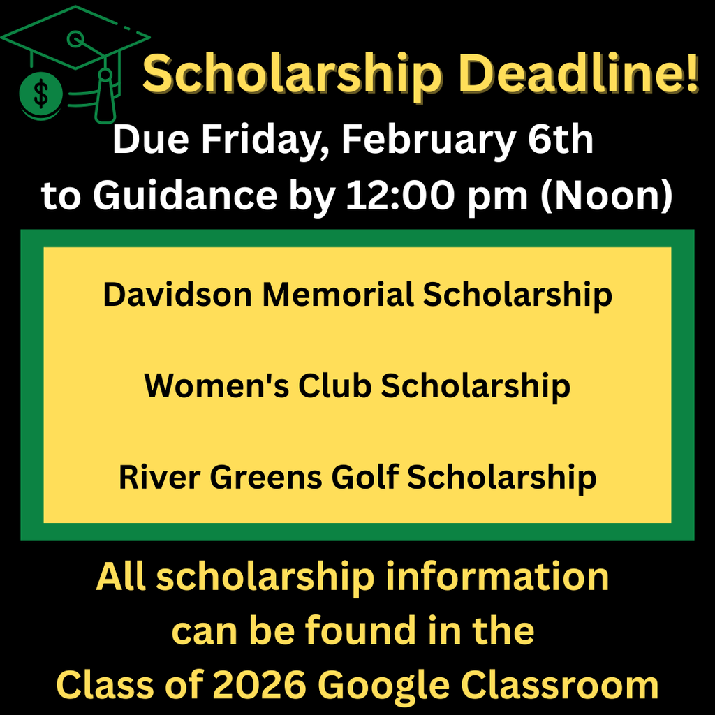 Graphic with a black background and green and gold accents announcing a scholarship deadline. Large text reads, “Scholarship Deadline! Due Friday, February 6th to Guidance by 12:00 pm (Noon).” A highlighted box lists three scholarships: Davidson Memorial Scholarship, Women’s Club Scholarship, and River Greens Golf Scholarship. Text at the bottom states, “All scholarship information can be found in the Class of 2026 Google Classroom.” A graduation cap and dollar sign icon appear near the heading
