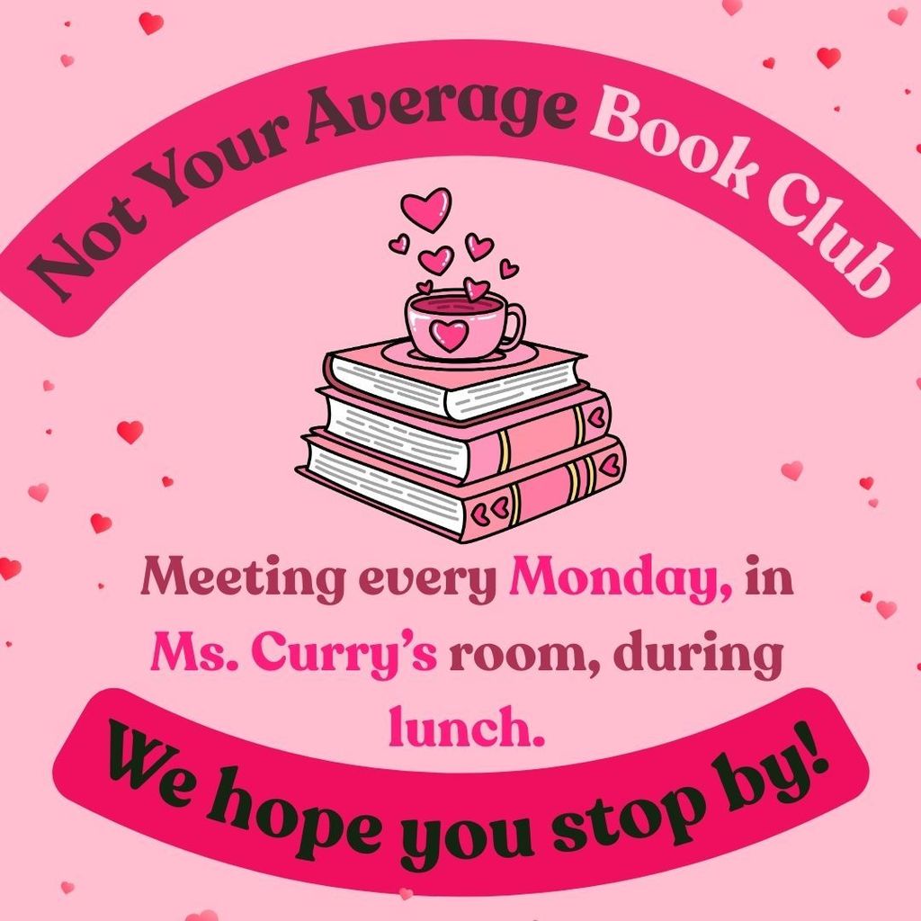 Pink flyer with hearts scattered in the background. At the center is an illustration of three stacked books with a coffee cup on top and small hearts rising from the cup. Text reads: “Not Your Average Book Club.” Below the illustration, the text says, “Meeting every Monday, in Ms. Curry’s room, during lunch.” At the bottom, a banner reads, “We hope you stop by!”