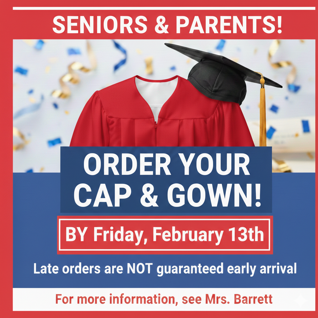 Order your cap and gown by Friday, February 13th! Ask Mrs. Barrett for details!