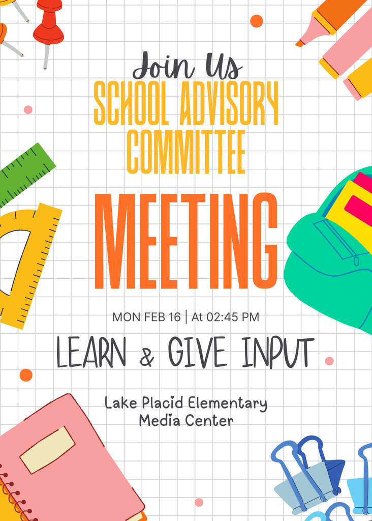 Join Us: School Advisory Committee Meeting; Monday, February 16 at 2:45pm Learn and Give Input Lake Placid Elementary Media Center