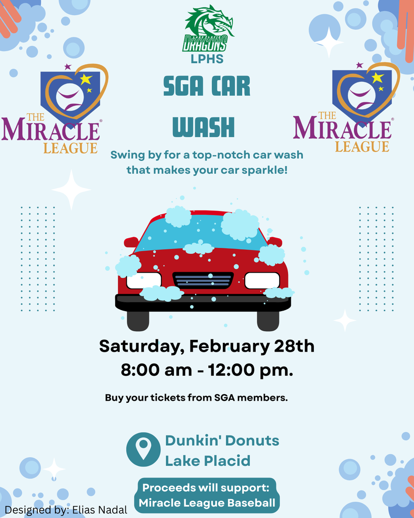 Flyer promoting an LPHS Student Government Association (SGA) car wash benefiting Miracle League Baseball. At the top is the Lake Placid Dragons LPHS logo with Miracle League logos on both sides. The headline reads “SGA Car Wash” with the tagline “Swing by for a top-notch car wash that makes your car sparkle!” In the center is an illustration of a red car covered in soap bubbles. Event details below: Saturday, February 28th, 8:00 a.m. to 12:00 p.m. Text states “Buy your tickets from SGA members.” Location listed as Dunkin’ Donuts, Lake Placid. A note at the bottom says proceeds will support Miracle League Baseball. Designed by Elias Nadal.