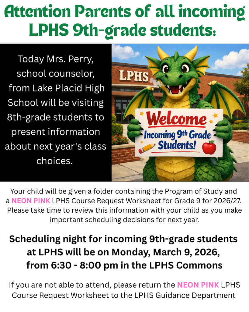 Flyer for Lake Placid High School announcing information for parents of incoming 9th-grade students. Text explains that Mrs. Perry, LPHS school counselor, will visit 8th-grade students to discuss course choices and that students will receive a folder with the Program of Study and a neon pink LPHS Course Request Worksheet for the 2026–27 school year. Parents are asked to review the materials with their child. Scheduling Night will be held Monday, March 9, 2026, from 6:30–8:00 p.m. in the LPHS Commons. If unable to attend, families should return the neon pink worksheet to the LPHS Guidance Department. Image includes the LPHS dragon mascot holding a “Welcome Incoming 9th Grade Students!” sign in front of the school building.