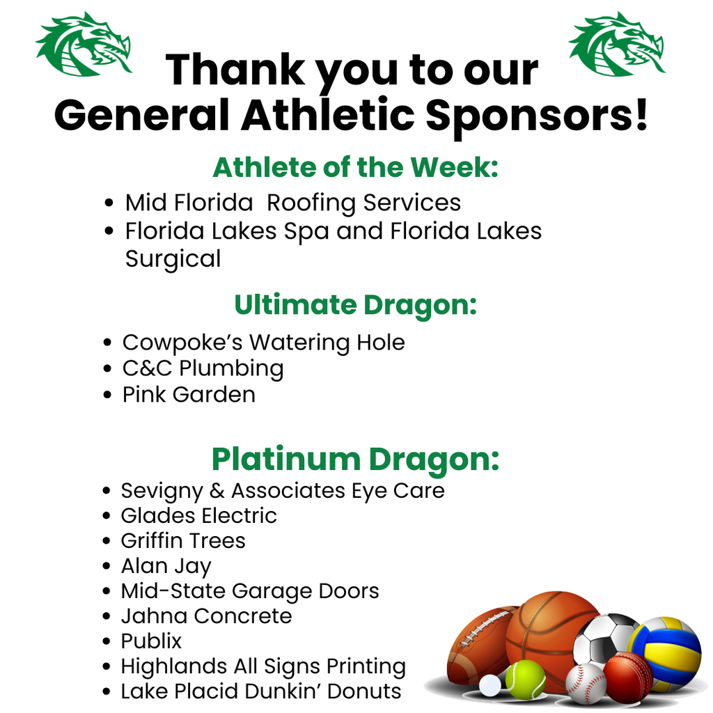 Graphic with a light gray background and green dragon logos in the top corners reads, “Thank you to our General Athletic Sponsors!” The sponsors are listed by level. Athlete of the Week: Mid Florida Roofing Services; Florida Lakes Spa and Florida Lakes Surgical. Ultimate Dragon: Cowpoke’s Watering Hole; C&C Plumbing; Pink Garden. Platinum Dragon: Sevigny & Associates Eye Care; Glades Electric; Griffin Trees; Alan Jay; Mid-State Garage Doors; Jahna Concrete; Publix; Highlands All Signs Printing; Lake Placid Dunkin’ Donuts. A cluster of sports balls appears in the bottom right corner.